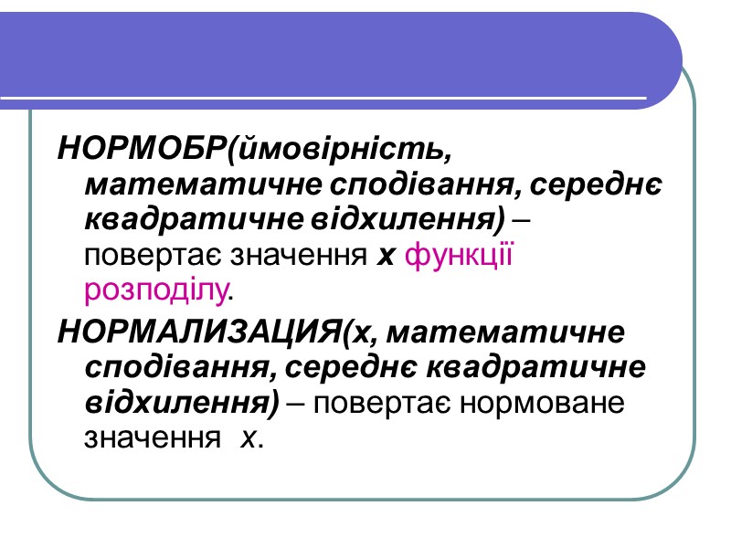 НОРМОБР(ймовірність, математичне сподівання, середнє квадратичне відхилення) – повертає значення x функції розподілу. НОРМАЛИЗАЦИЯ(x, математичне